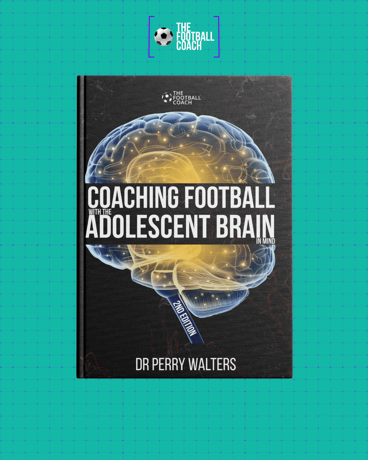 Coaching Football with the Adolescent Brain in Mind 2nd Edition - Thefootballcoach