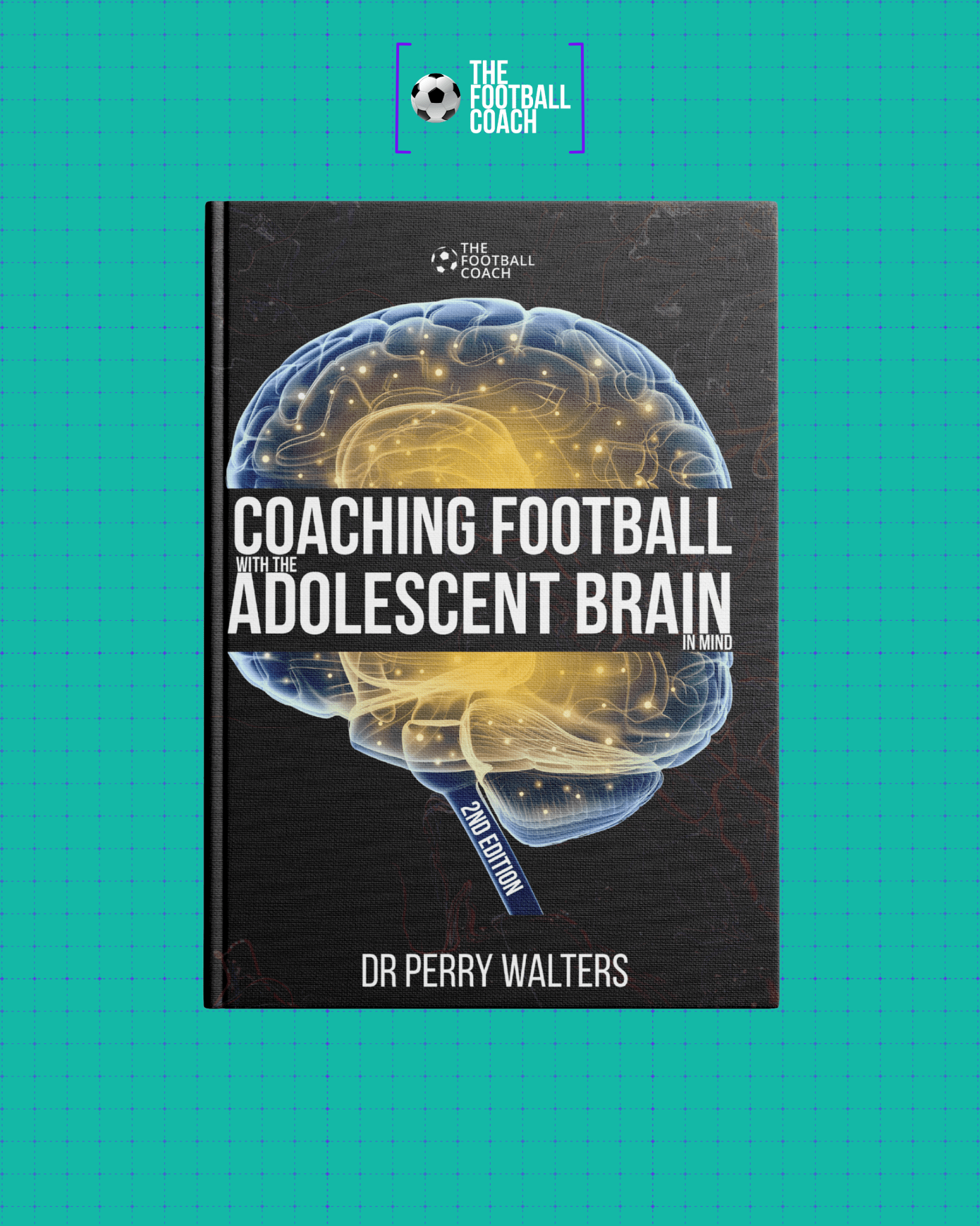 Coaching Football with the Adolescent Brain in Mind 2nd Edition - Thefootballcoach